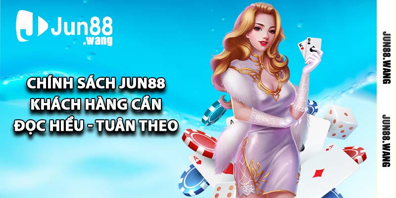 Chính sách Jun88 - Khách hàng cần đọc hiểu và tuân theo