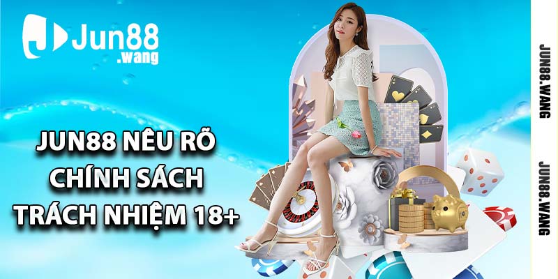 Jun88 nêu rõ chính sách trách nhiệm 18+