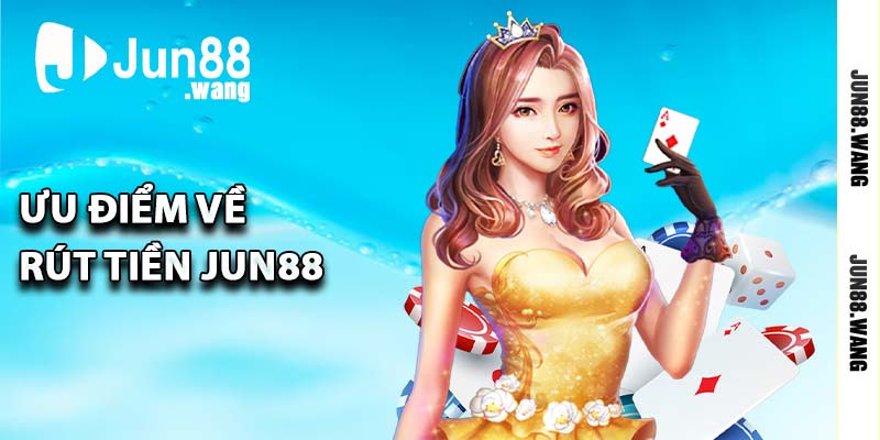 Ưu điểm về rút tiền Jun88